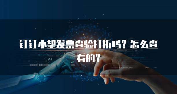 钉钉小望发票查验打折吗?怎么查看的?