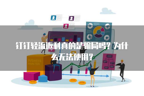 钉钉轻流返利真的是骗局吗？为什么无法使用？