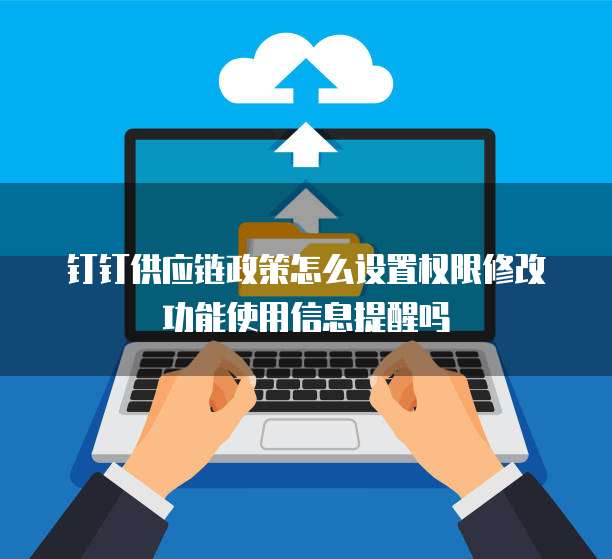 钉钉供应链政策怎么设置权限修改功能使用信息提醒吗