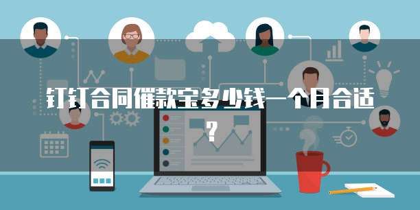 钉钉合同催款宝多少钱一个月合适?