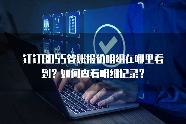 钉钉BOSS管账报价明细在哪里看到?如何查看明细记录?