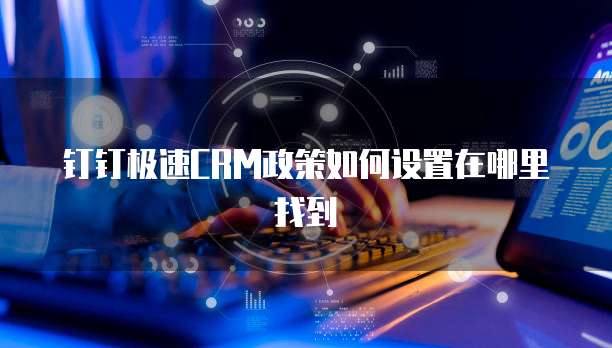 钉钉极速CRM政策如何设置在哪里找到