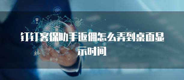 钉钉客保助手返佣怎么弄到桌面显示时间