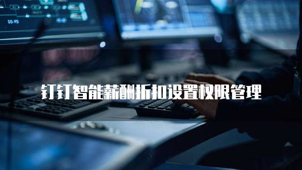 钉钉智能薪酬折扣设置权限管理
