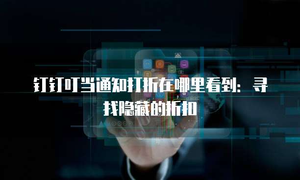 钉钉叮当通知打折在哪里看到:寻找隐藏的折扣