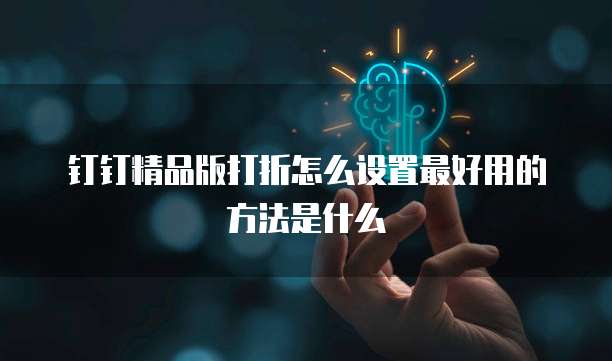 钉钉精品版打折怎么设置最好用的方法是什么