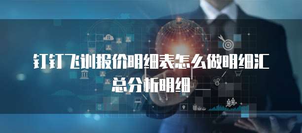 钉钉飞训报价明细表怎么做明细汇总分析明细