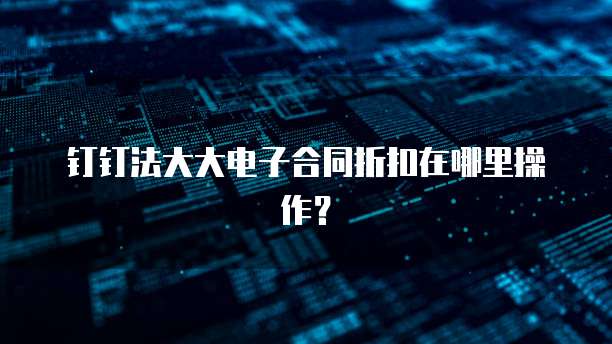 钉钉法大大电子合同折扣在哪里操作?