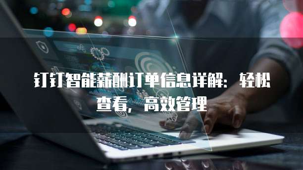 钉钉智能薪酬订单信息详解：轻松查看，高效管理