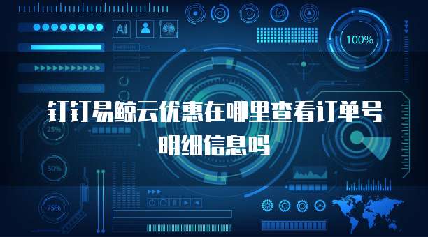 钉钉易鲸云优惠在哪里查看订单号明细信息吗