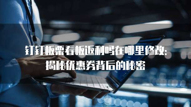 钉钉板栗看板返利吗在哪里修改：揭秘优惠券背后的秘密