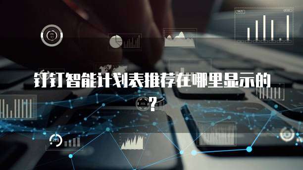 钉钉智能计划表推荐在哪里显示的?