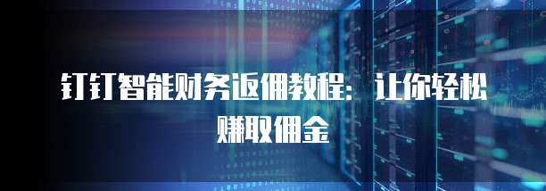 钉钉智能财务返佣教程:让你轻松赚取佣金