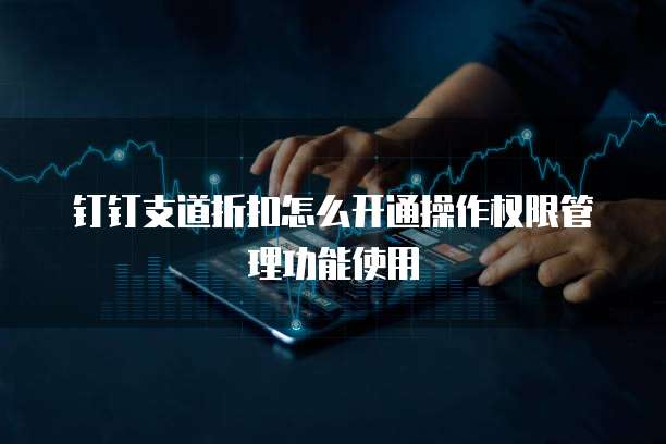 钉钉支道折扣怎么开通操作权限管理功能使用