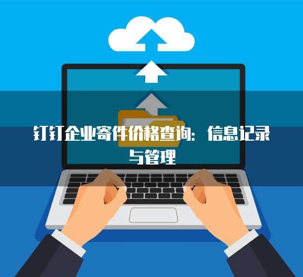 钉钉企业寄件价格查询：信息记录与管理