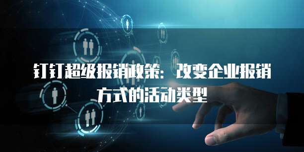 钉钉超级报销政策:改变企业报销方式的活动类型