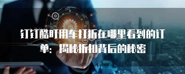 钉钉酷盯用车打折在哪里看到的订单:揭秘折扣背后的秘密