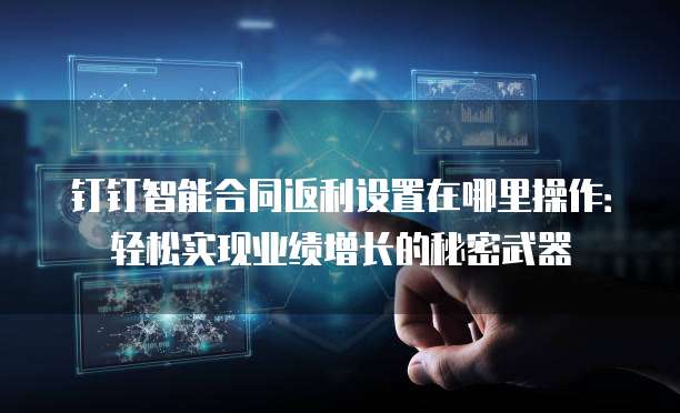钉钉智能合同返利设置在哪里操作:轻松实现业绩增长的秘密武器