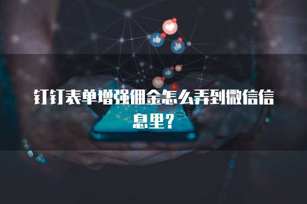 钉钉表单增强佣金怎么弄到微信信息里?