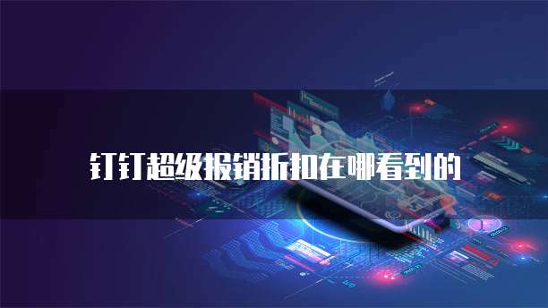 钉钉超级报销折扣在哪看到的