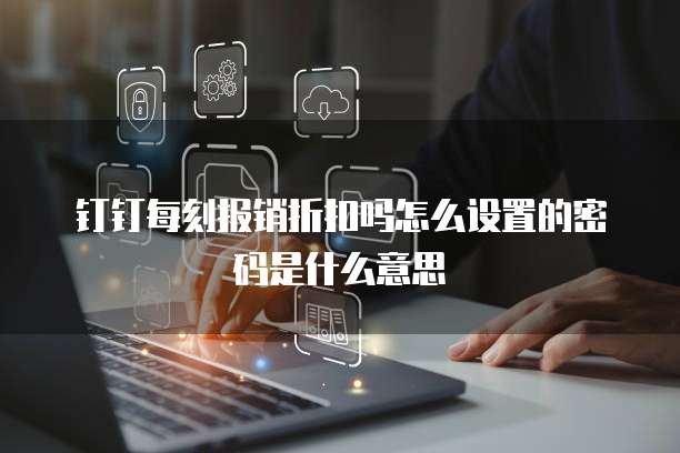 钉钉每刻报销折扣吗怎么设置的密码是什么意思