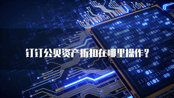 钉钉公贝资产折扣在哪里操作?