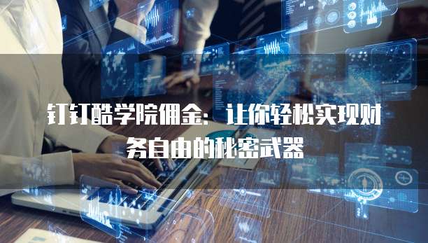 钉钉酷学院佣金：让你轻松实现财务自由的秘密武器