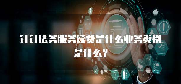 钉钉法务服务续费是什么业务类别是什么?