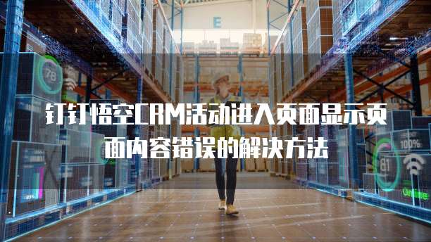 钉钉悟空CRM活动进入页面显示页面内容错误的解决方法