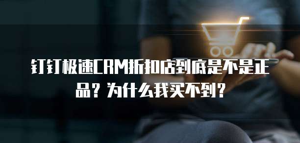 钉钉极速CRM折扣店到底是不是正品?为什么我买不到?
