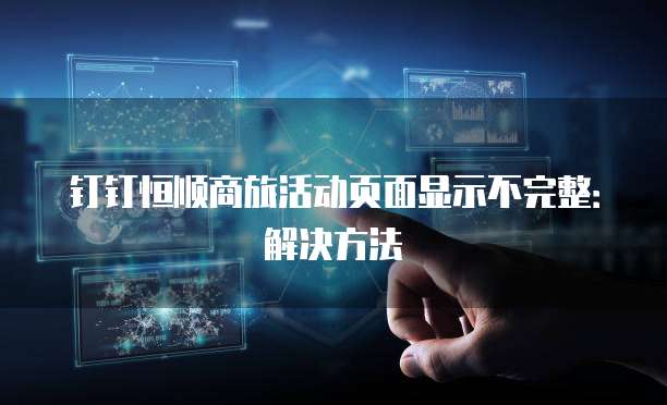 钉钉恒顺商旅活动页面显示不完整：解决方法