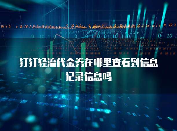 钉钉轻流代金券在哪里查看到信息记录信息吗