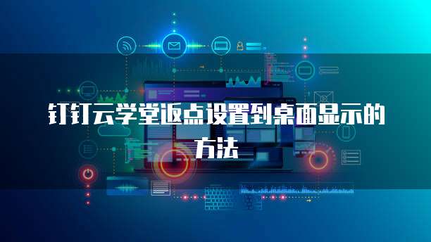 钉钉云学堂返点设置到桌面显示的方法