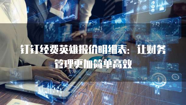 钉钉经费英雄报价明细表:让财务管理更加简单高效