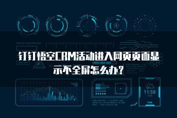 钉钉悟空CRM活动进入网页页面显示不全屏怎么办?