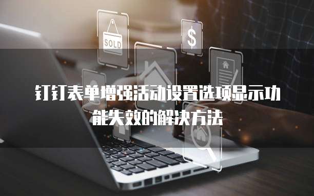 钉钉表单增强活动设置选项显示功能失效的解决方法