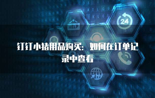钉钉小猪用品购买:如何在订单记录中查看