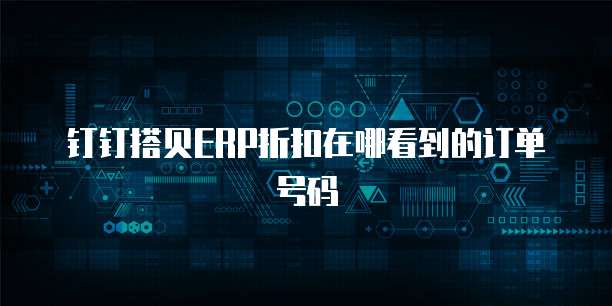 钉钉搭贝ERP折扣在哪看到的订单号码