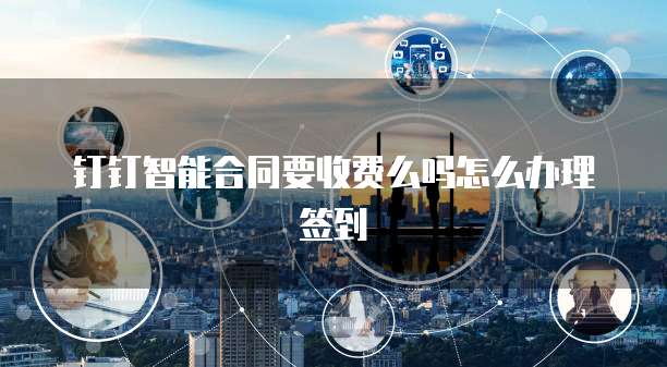 钉钉智能合同要收费么吗怎么办理签到
