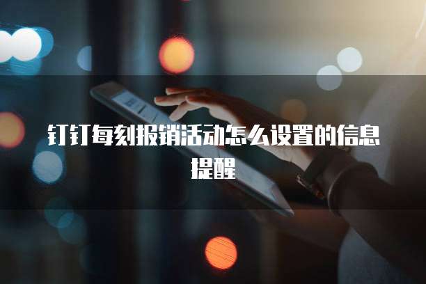 钉钉每刻报销活动怎么设置的信息提醒