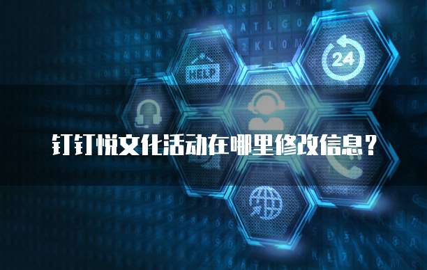 钉钉悦文化活动在哪里修改信息?