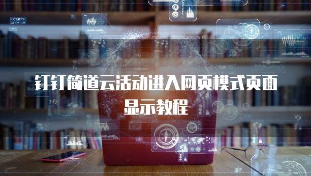 钉钉简道云活动进入网页模式页面显示教程