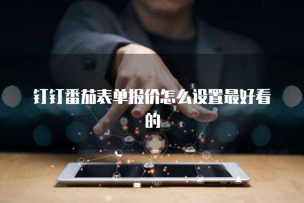 钉钉番茄表单报价怎么设置最好看的