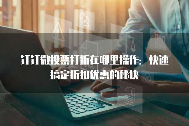 钉钉微投票打折在哪里操作:快速搞定折扣优惠的秘诀