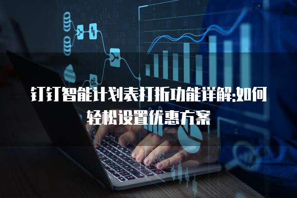 钉钉智能计划表打折功能详解:如何轻松设置优惠方案