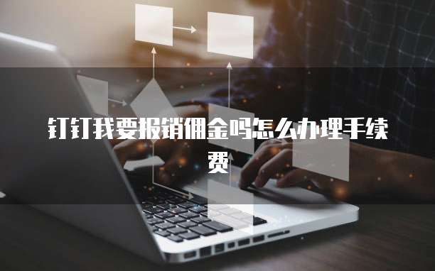 钉钉我要报销佣金吗怎么办理手续费