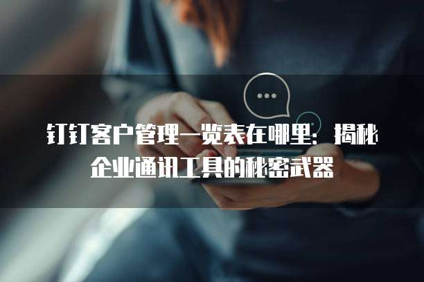钉钉客户管理一览表在哪里:揭秘企业通讯工具的秘密武器
