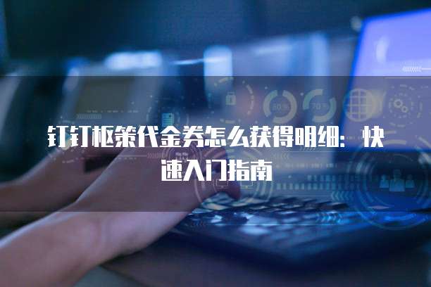 钉钉枢策代金券怎么获得明细:快速入门指南