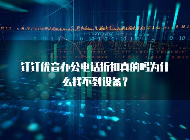 钉钉优音办公电话折扣真的吗为什么找不到设备?