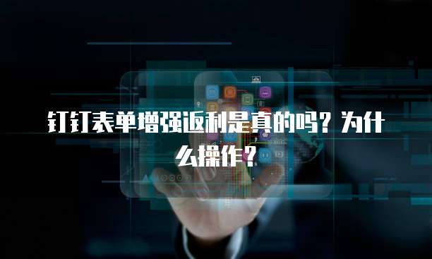钉钉表单增强返利是真的吗?为什么操作?